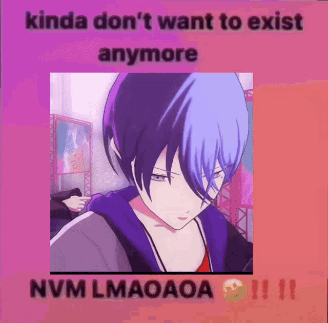 kinda don 't want to exist anymore nvm lmaoaoa
