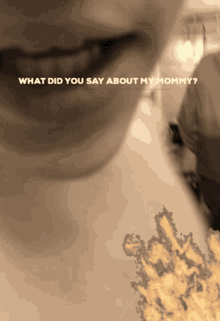 a close up of a person 's mouth with the words " what did you say about my mommy " below it