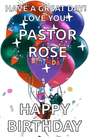 have a great day ! love you ! pastor rose birthday happy birthday
