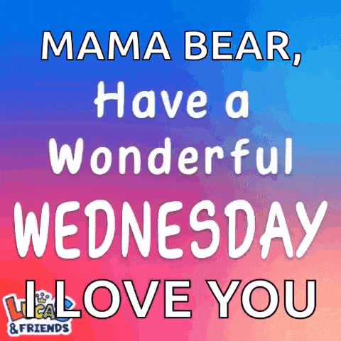 mama bear , have a wonderful wednesday and i love you