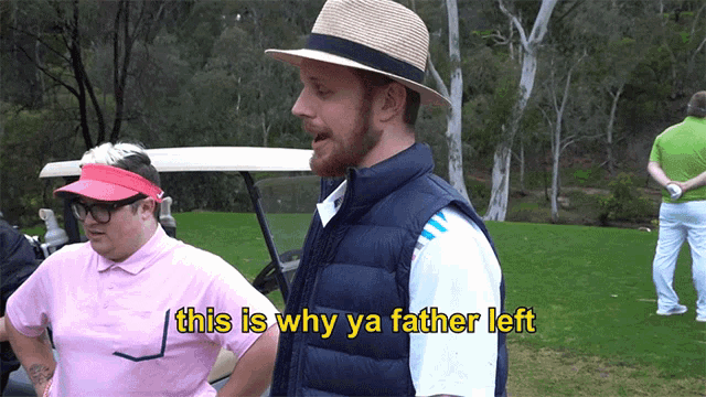 a man in a hat says this is why ya father left while standing on a golf course