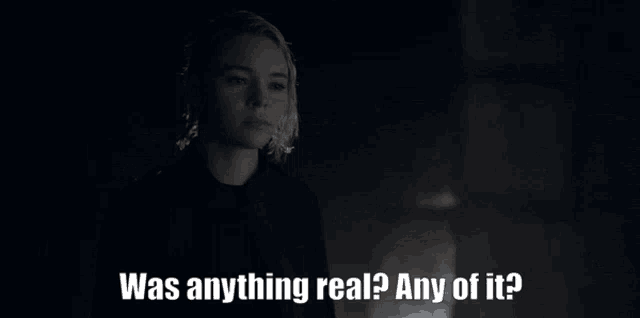 a woman says " was anything real ? any of it ? " in a black and white photo