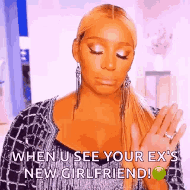 a woman is saying `` when u see your ex 's new girlfriend ! ``