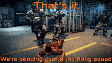 a screenshot of a video game with the words that 's it we 're sending you to the firing squad