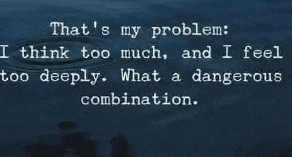 that 's my problem : i think too much , and i feel too deeply .