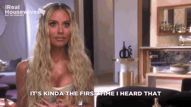 a woman says it 's kinda the first time i heard that in a real housewives video