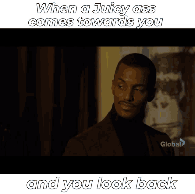 when a juicy ass comes towards you and you look back is written on a screen