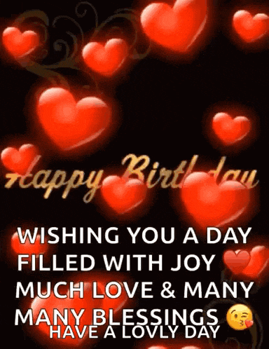 happy birthday wishing you a day filled with joy much love and many many blessings have a lovely day .