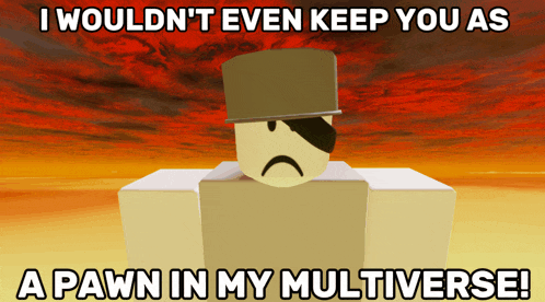 a cartoon character says i would n't even keep you as a pawn in my multiverse