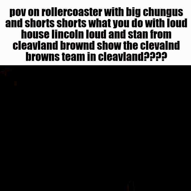 a rollercoaster with big chungus and shorts shorts what you do with loud house lincoln