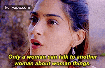 a woman is talking to another woman about woman things and says `` only a woman can talk to another woman about woman things . ''