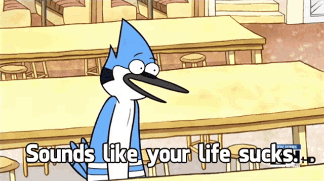 a regular show cartoon character says " sounds like your life sucks "