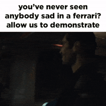 a meme that says ' you 've never seen anybody sad in a ferrari ? allow us to demonstrate '