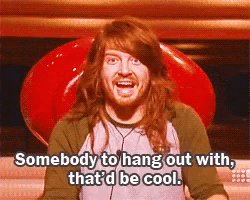 a man with long hair says somebody to hang out with that d be cool