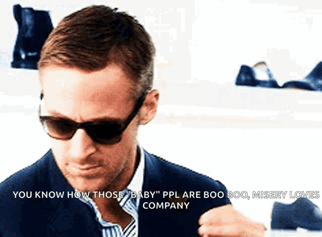 a man wearing sunglasses says " you know how those baby " ppl are boo boo misery loves company