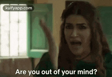 a woman is screaming and asking are you out of your mind ?