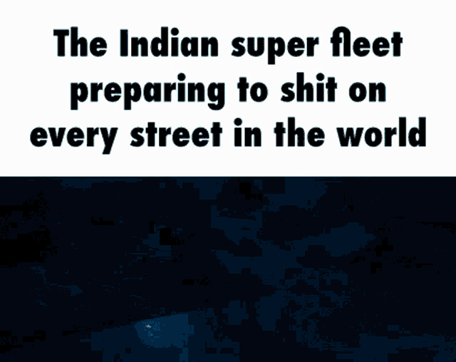 the indian super fleet preparing to shit on every street in the world is shown