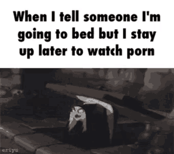 when i tell someone i 'm going to bed but i stay up late to watch porn