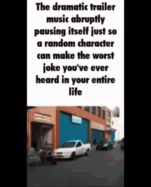 the dramatic trailer music abruptly pausing itself just so a random character can make the worst joke you 've ever heard