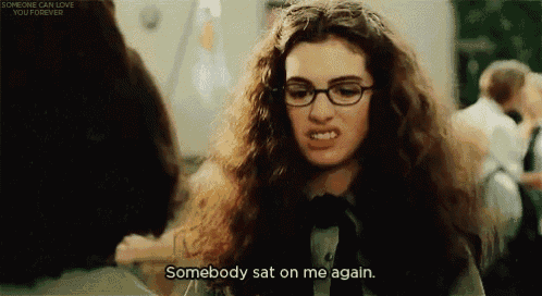 a woman with glasses is saying somebody sat on me again