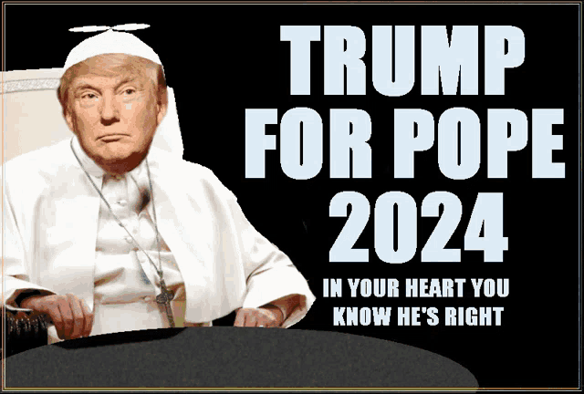 a poster that says trump for pope 2024 in your heart you know he is right