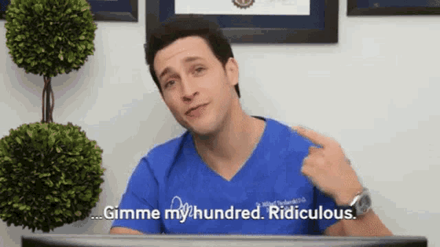 a man in a blue scrub top says gimme my / hundred ridiculous