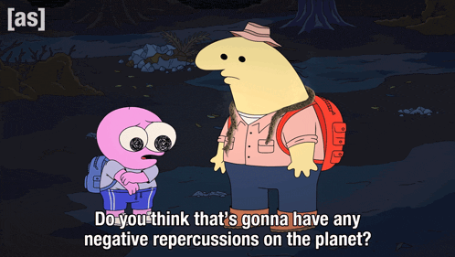 a cartoon character says do you think that 's gonna have any negative percussions on the planet