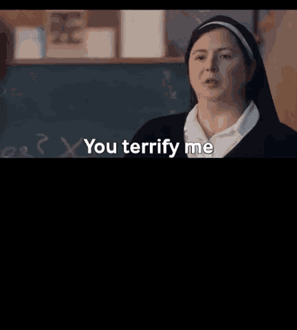 a nun says you terrify me in front of a chalkboard