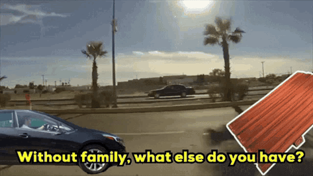 a car driving down a road with the words " without family what else do you have "