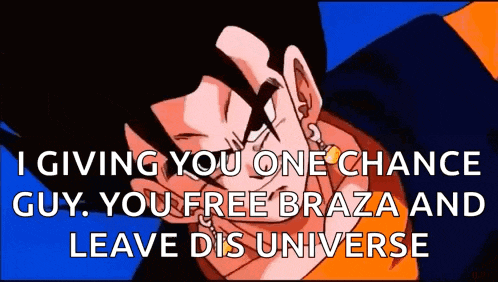i giving you one chance guy , you free braza and leave dis universe .