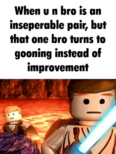 when u n bro is an inseparable pair , but that one bro turns to goinging instead of improvement