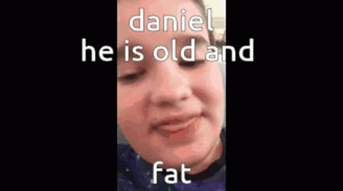 Bombastic Daniel Daniel GIF - Bombastic Daniel Daniel Daniel He Is Old And Fat GIFs