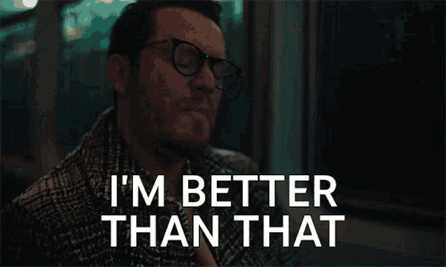 a man wearing glasses says " i 'm better than that "