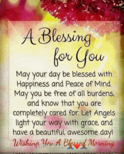 a blessing for you may your day be blessed with happiness and peace of mind .
