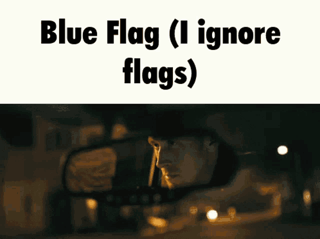 a man in a car looking in the rear view mirror with the words blue flag ( i ignore flags )
