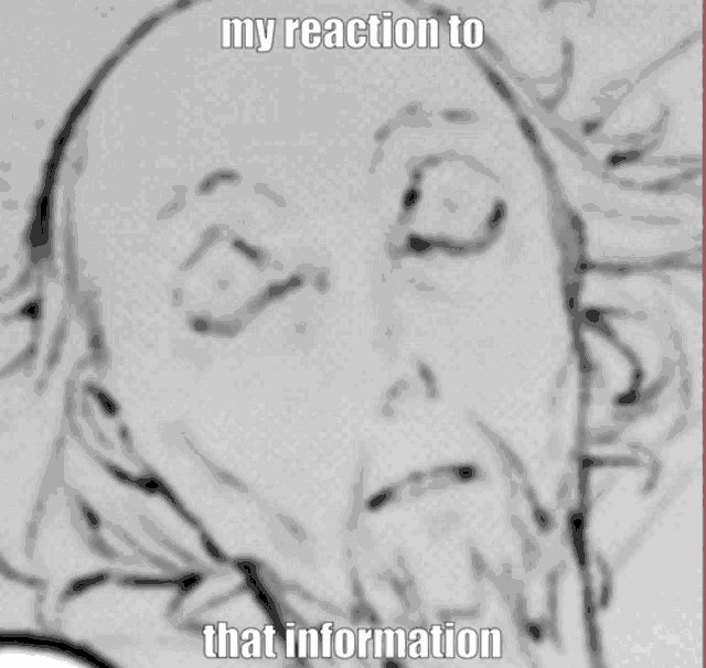 a black and white drawing of a man with the words " my reaction to that information " on the bottom