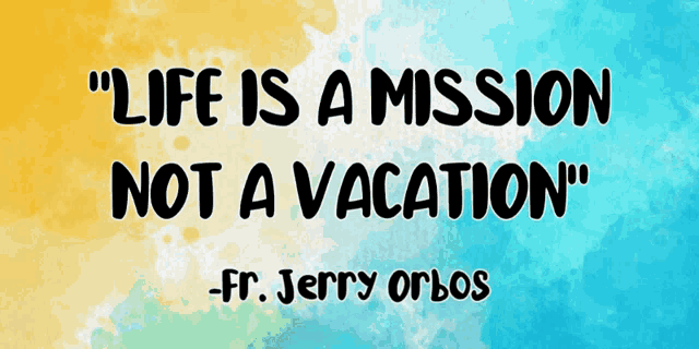 a quote from fr. jerry orlos says life is a mission not a vacation