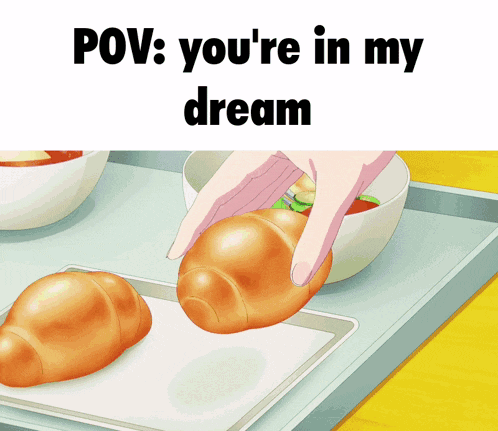 a cartoon drawing of a person holding a bread roll with the caption " pov : you 're in my dream "