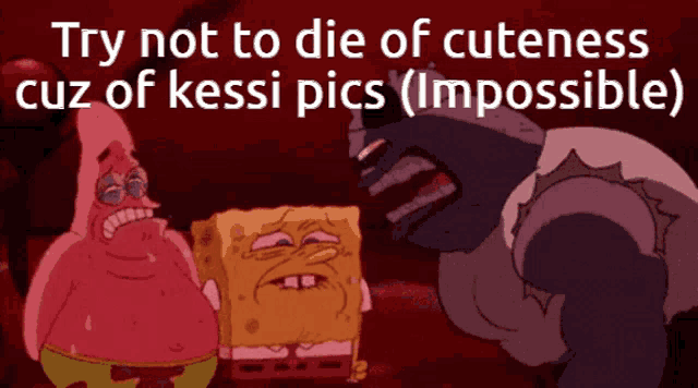 a cartoon of patrick star and spongebob saying try not to die of cuteness cuz of kessi pics impossible