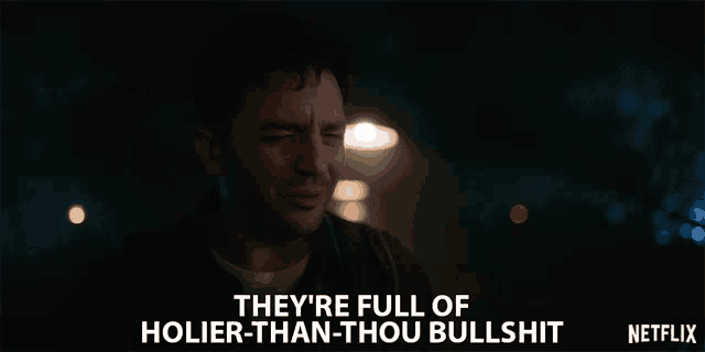 a man says they 're full of holier than thou bullshit on netflix