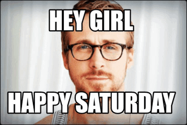 a man with glasses and a beard says hey girl happy saturday