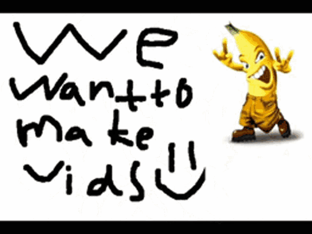 a picture of a banana with the words " we want to make vids " written below it