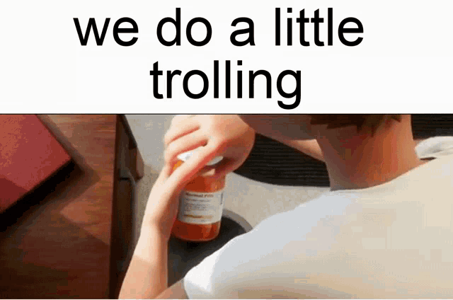 a person is opening a bottle of pills with the words we do a little trolling