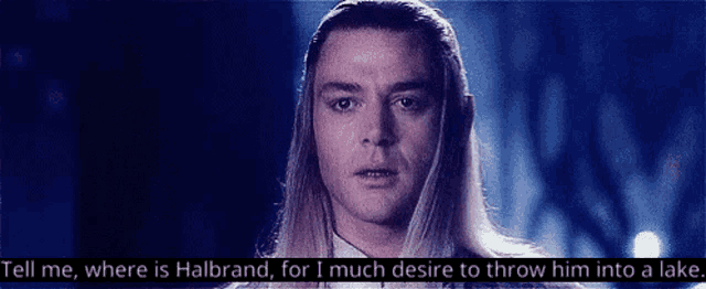 a man with long hair says tell me where is halbrand for i much desire to throw him into a lake .