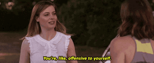 two women are talking to each other and one of them is saying you 're like offensive to yourself