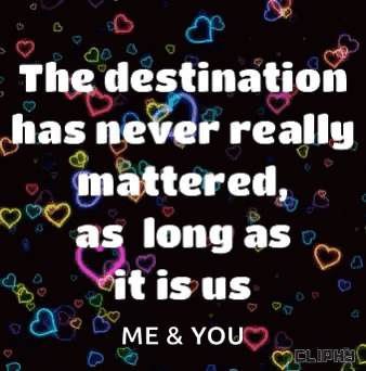 the destination has never really mattered , as long as it is us me and you