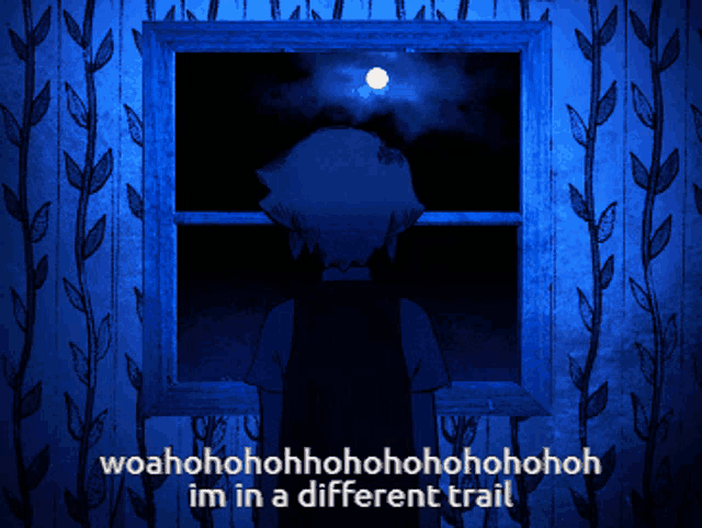 a drawing of a person looking out of a window with the words woahohohohohohohohoh im in a different trail underneath