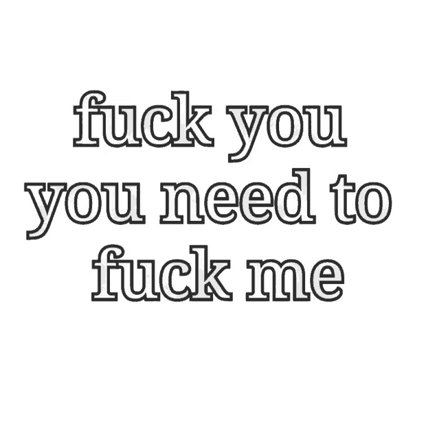 a black and white graphic that says fuck you you need to fuck me