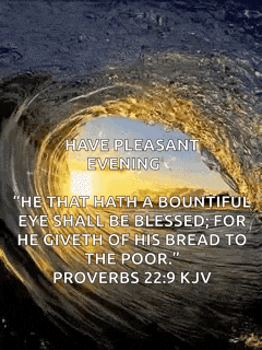 have pleasant evening he that hath a bountiful eye shall be blessed for he giveth of his bread to the poor proverb 22