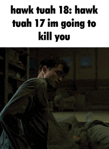 a man is standing in a dark room with the words hawk tuah 18 hawk tuah 17 im going to kill you